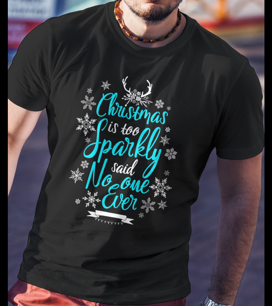 Christmas Is Too Sparkly Said No One Ever Snowflakes Antlers T-Shirt