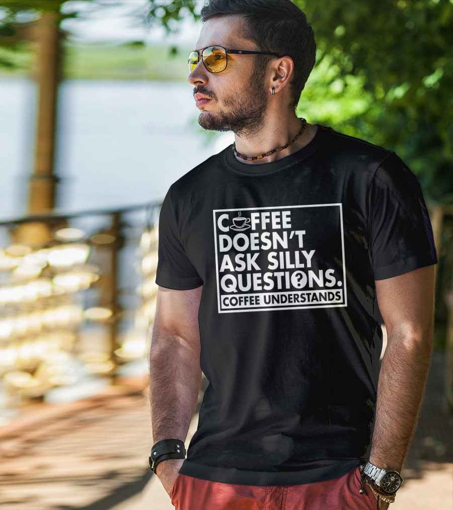 Coffee Doesn't Ask Silly Questions Coffee Understands Cups T-Shirt