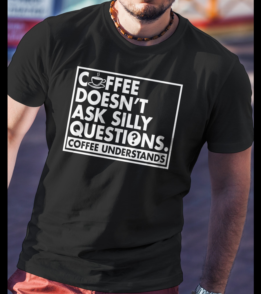 Coffee Doesn't Ask Silly Questions Coffee Understands Cups T-Shirt