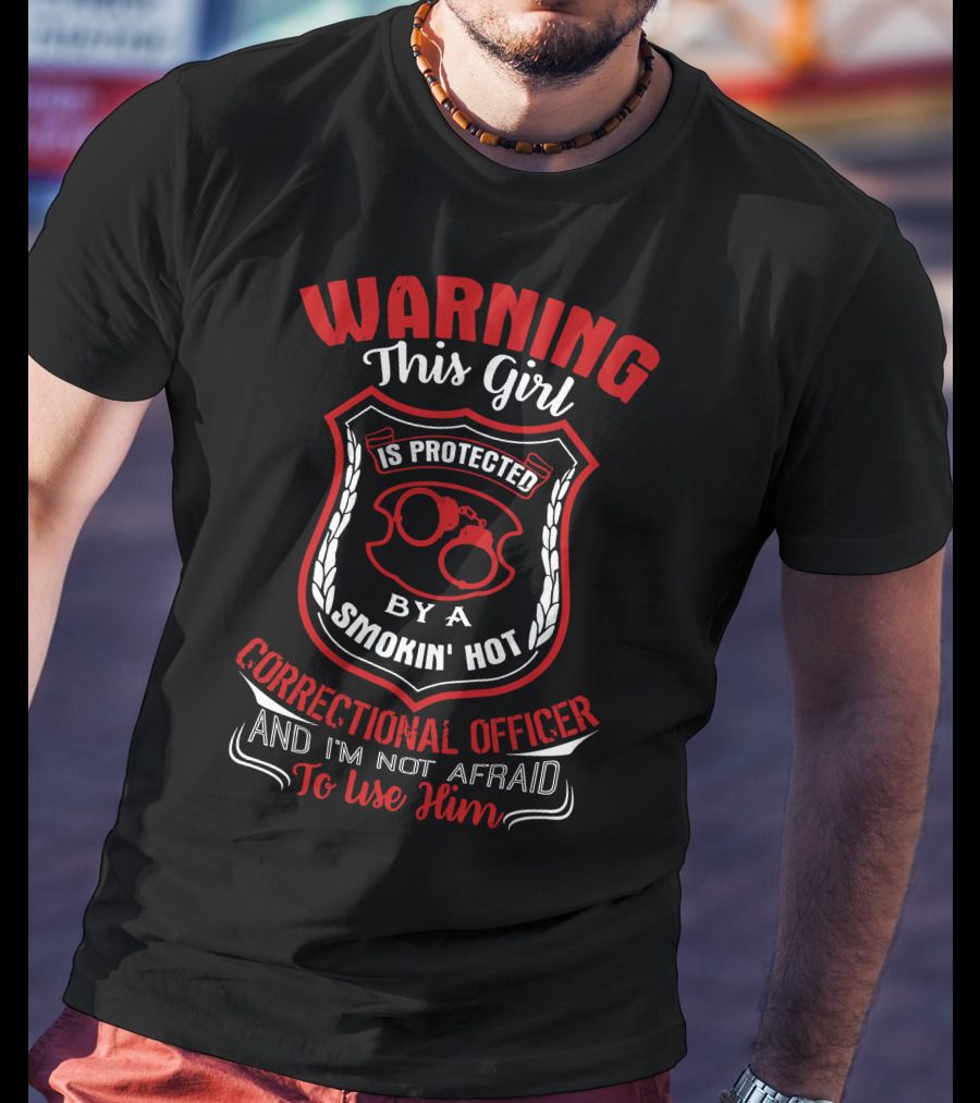 Warning This Girl Protected Smokin' Hot Correctional Officer Not Afraid To Use Him T-Shirt