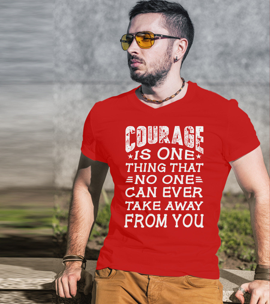 Courage Is One Thing That No One Can Ever Take Away From You T-Shirt