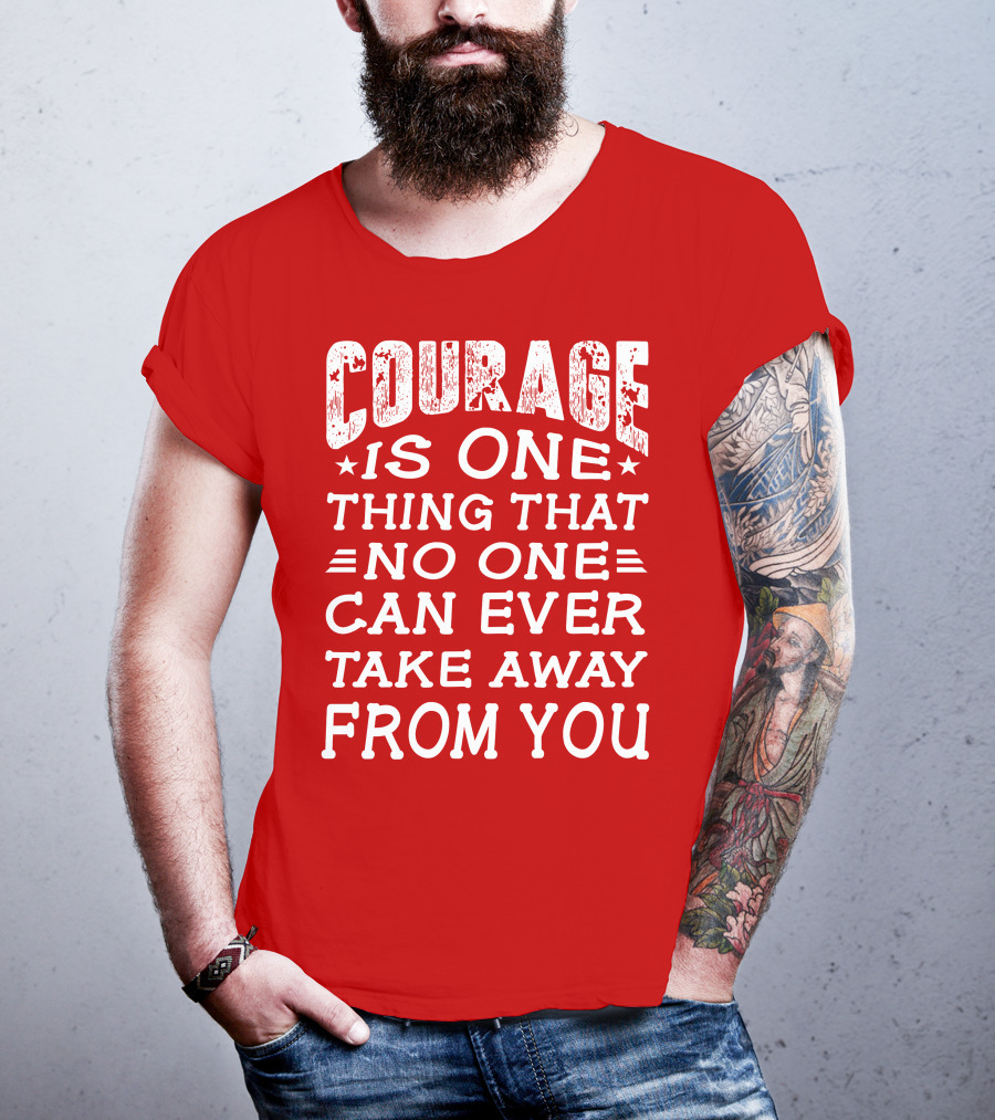 Courage Is One Thing That No One Can Ever Take Away From You T-Shirt