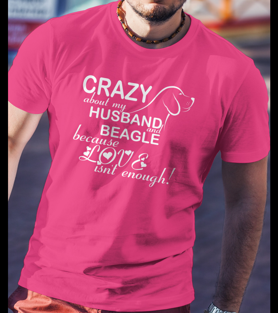 CRAZY About My HUSBAND And BEAGLE Because LOVE Isn't Enough T-Shirt