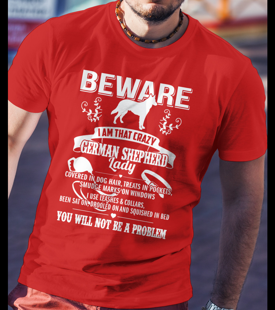 BEWARE I Am That Crazy German Shepherd Lady Covered In Dog Hair Treats In Pockets Smudge Marks On Windows You Will Not Be A Problem T-Shirt