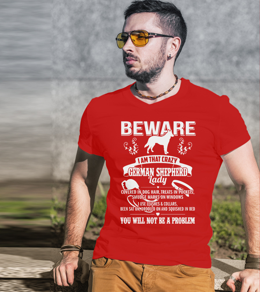 BEWARE I Am That Crazy German Shepherd Lady Covered In Dog Hair Treats In Pockets Smudge Marks On Windows You Will Not Be A Problem T-Shirt