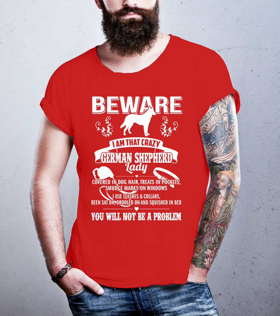 BEWARE I Am That Crazy German Shepherd Lady Covered In Dog Hair Treats In Pockets Smudge Marks On Windows You Will Not Be A Problem T-Shirt