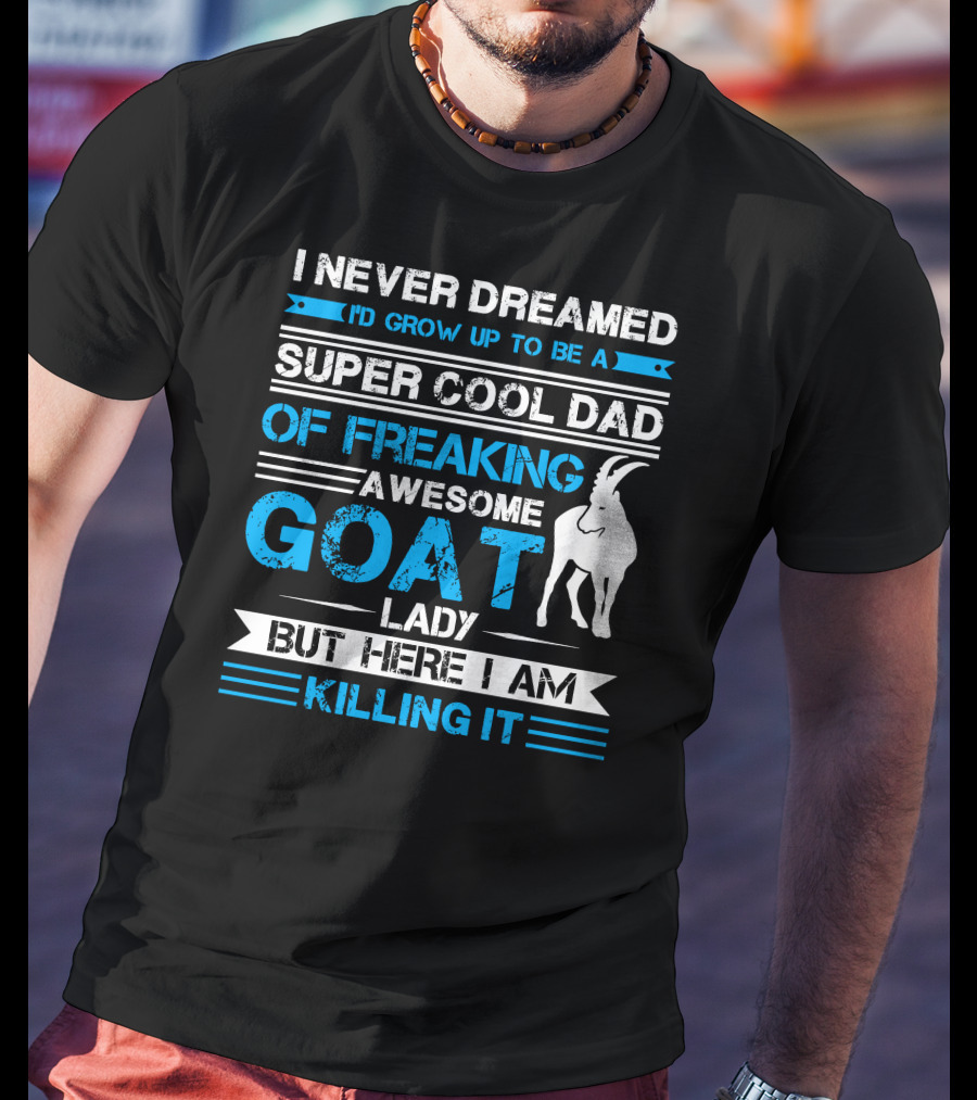 I Never Dreamed I’d Grow Up To Be A Super Cool Dad Of Freaking Awesome Goat Lady But Here I Am Killing It T-Shirt