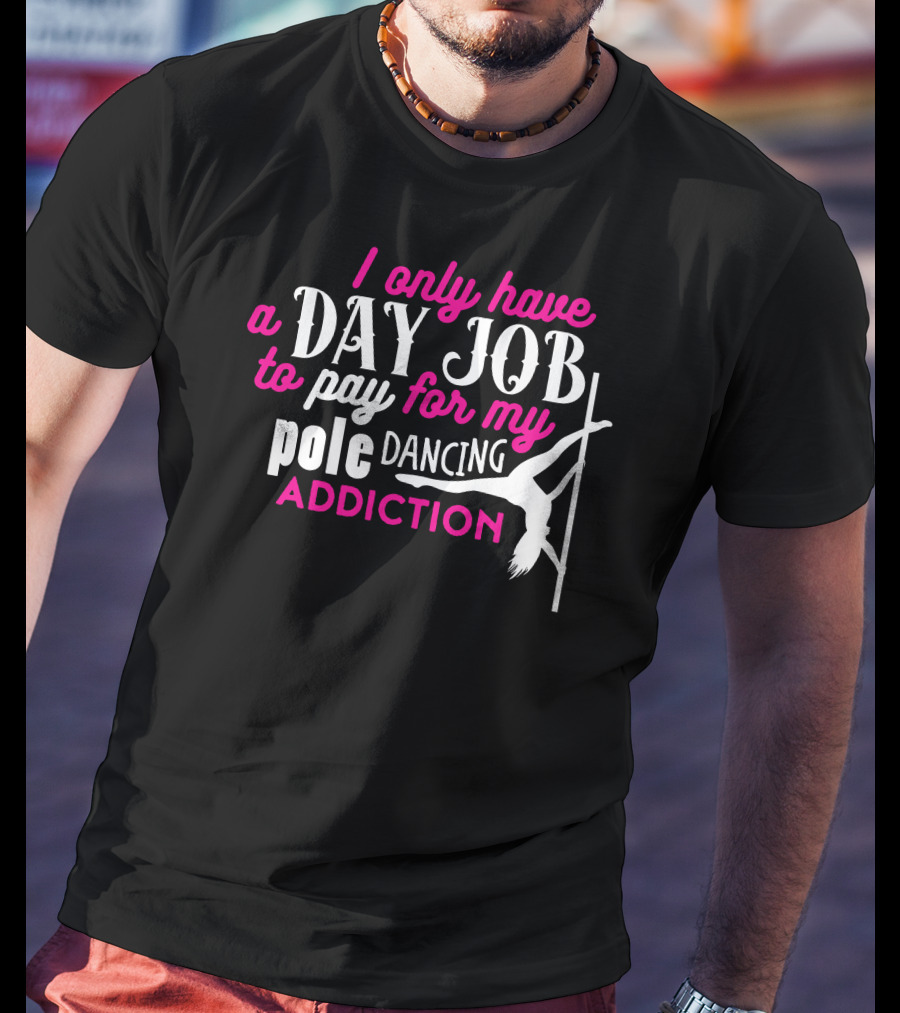 I Only Have A Day Job To Pay For My Pole Dancing Addiction T-Shirt