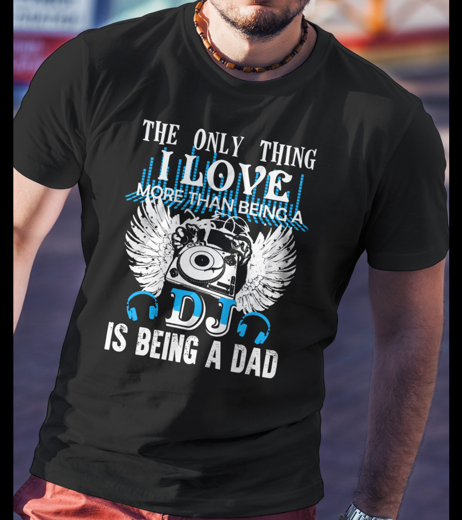 The Only Thing I Love More Than Being A DJ Is Being A Dad T-Shirt