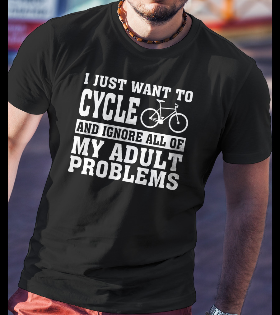 I Just Want To Cycle And Ignore All Of My Adult Problems T-Shirt