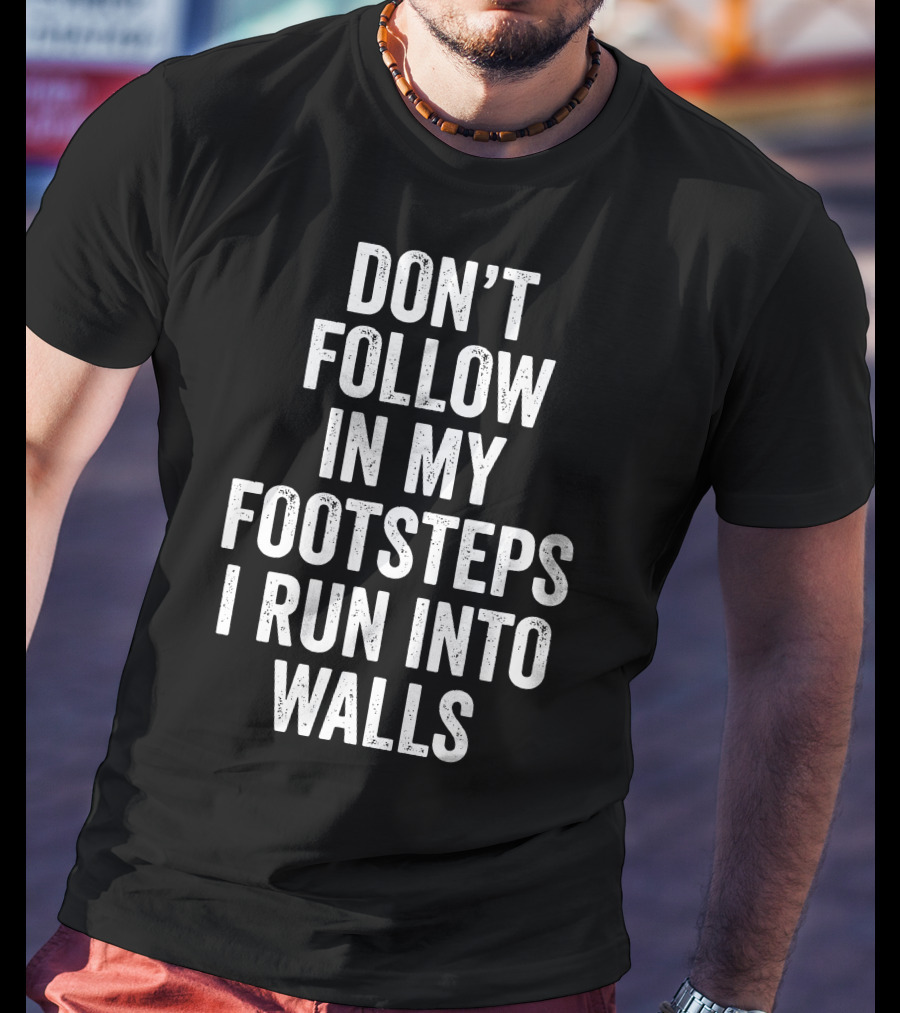 Don't Follow In My Footsteps I Run Into Walls Playful Cautionary T-Shirt