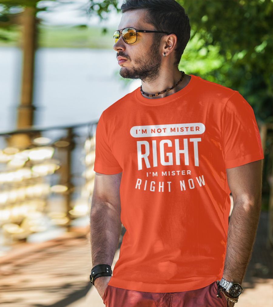 I'm Not Mister Right I'm Mister Right Now T-Shirt