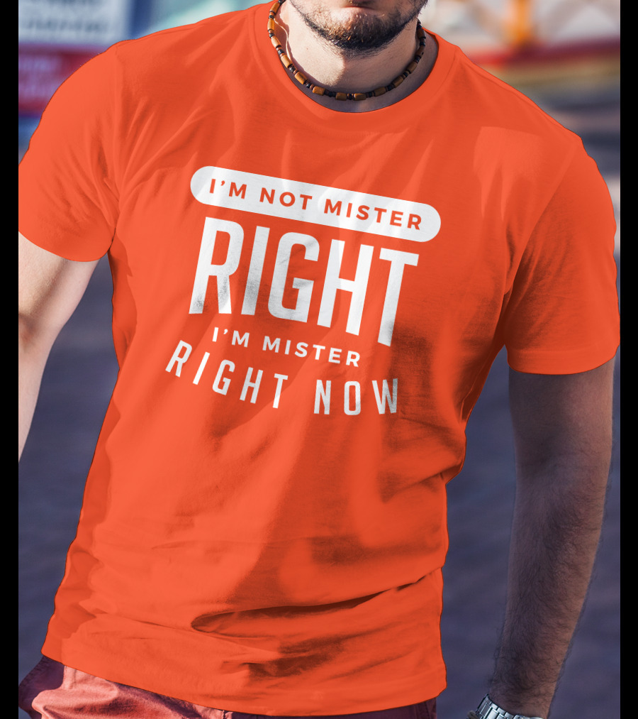 I'm Not Mister Right I'm Mister Right Now T-Shirt