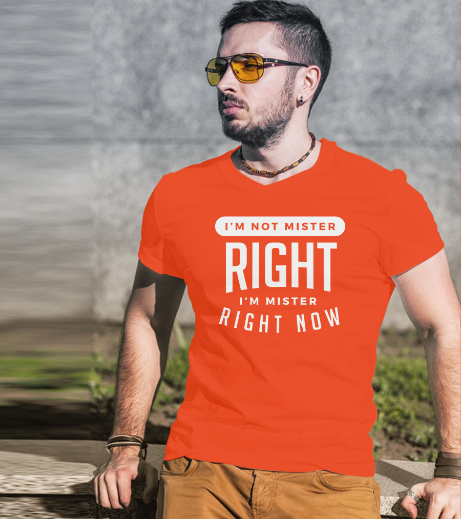 I'm Not Mister Right I'm Mister Right Now T-Shirt