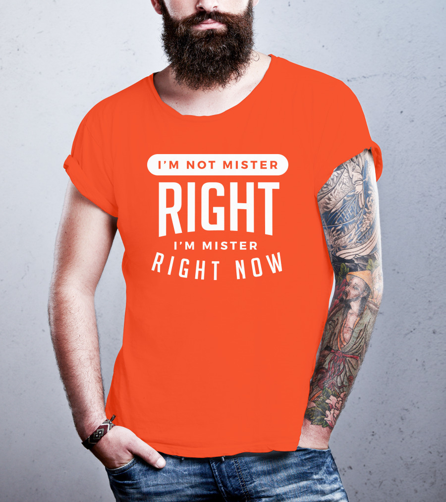 I'm Not Mister Right I'm Mister Right Now T-Shirt