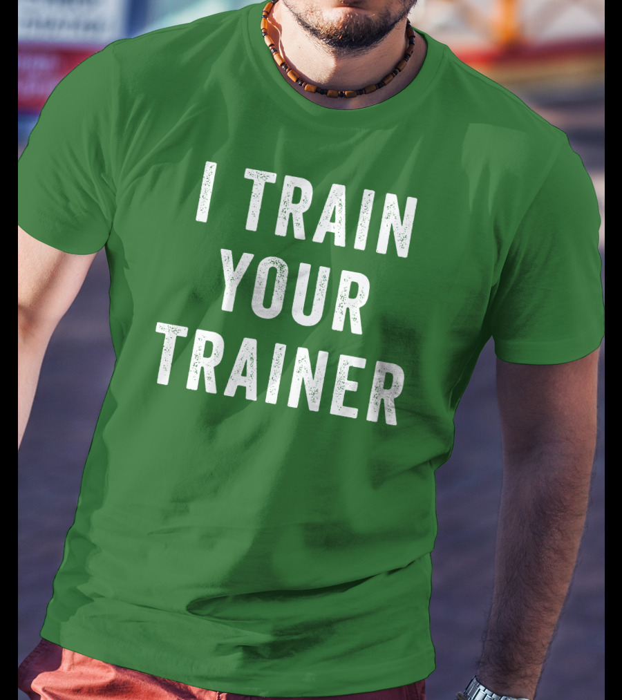 I Train Your Trainer T-Shirt