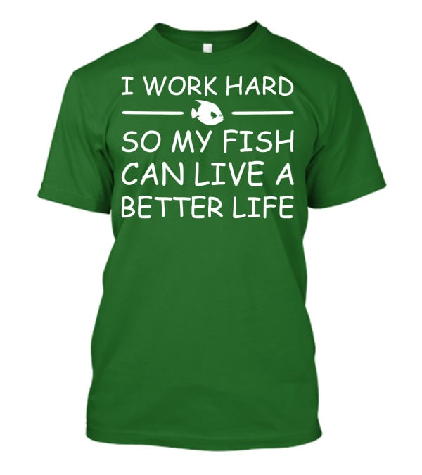 I Work Hard So My Fish Can Live A Better Life Fish T-Shirt