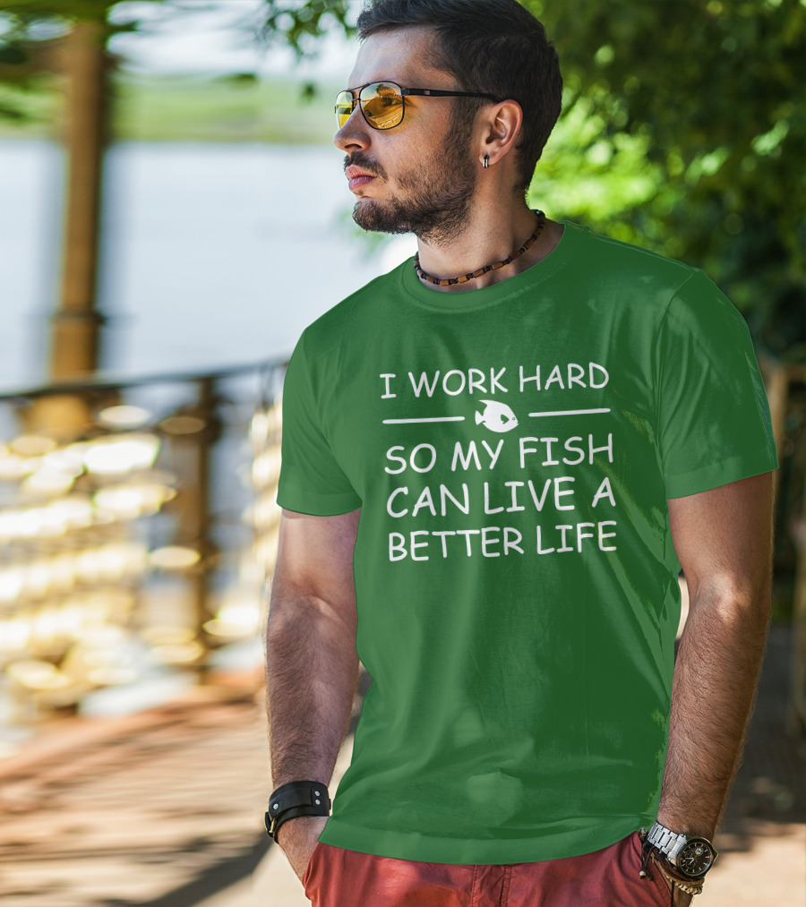 I Work Hard So My Fish Can Live A Better Life Fish T-Shirt