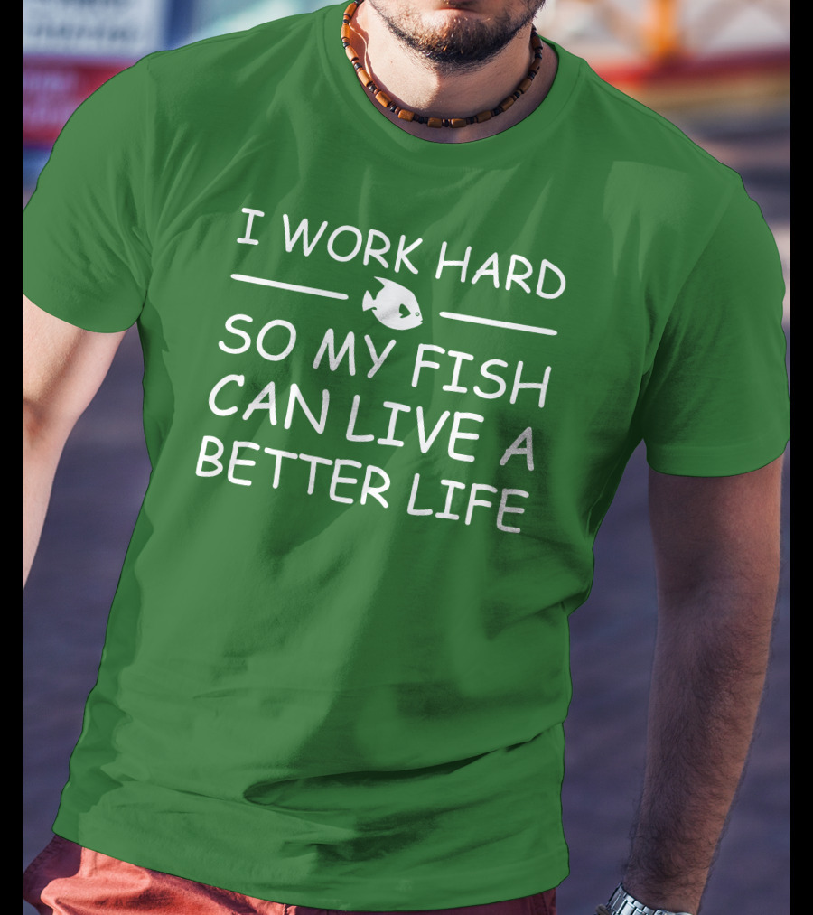 I Work Hard So My Fish Can Live A Better Life Fish T-Shirt