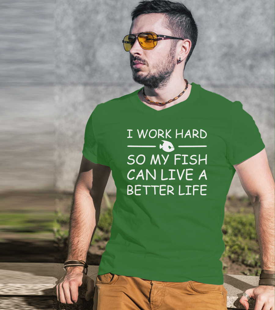 I Work Hard So My Fish Can Live A Better Life Fish T-Shirt