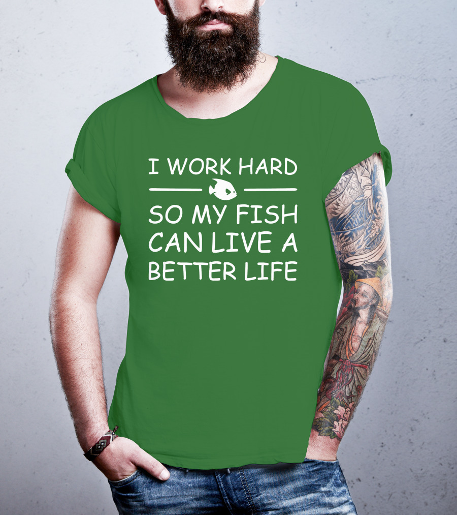 I Work Hard So My Fish Can Live A Better Life Fish T-Shirt
