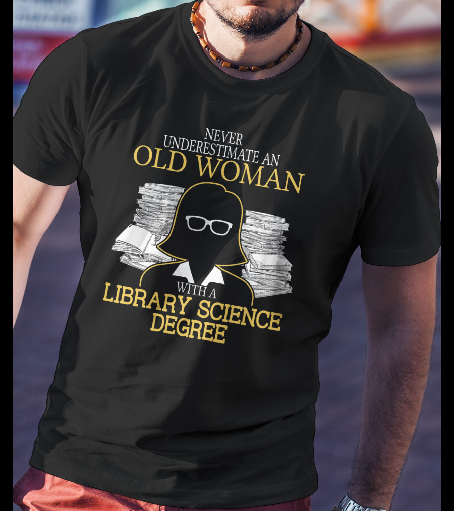 Never Underestimate An Old Woman With A Library Science Degree Books Stacks Glasses T-Shirt