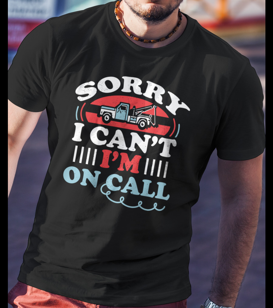 Sorry I Can't I'm On Call Tow Truck Driver T-Shirt