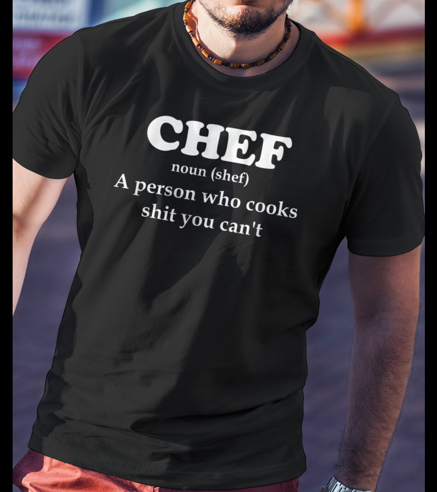 Chef Definition A Person Who Cooks Shit You Can't T-Shirt