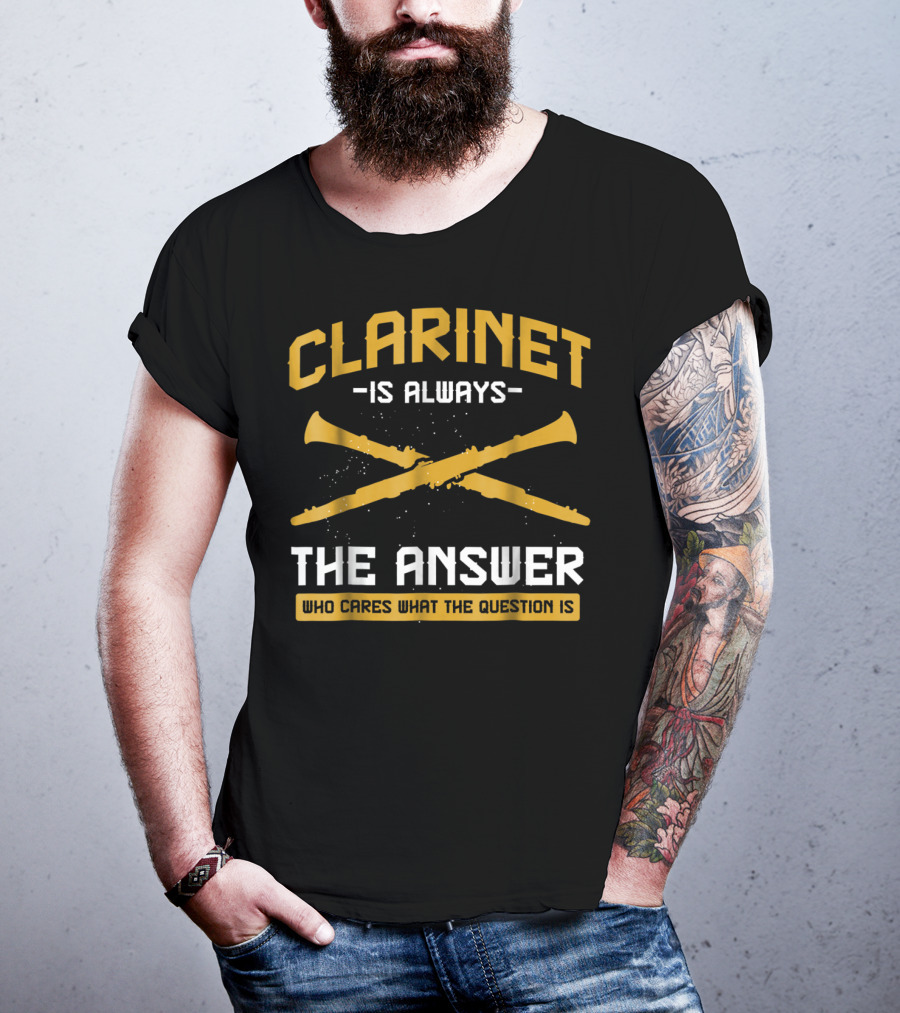 Clarinet Is Always The Answer Who Cares What The Question Is T-Shirt
