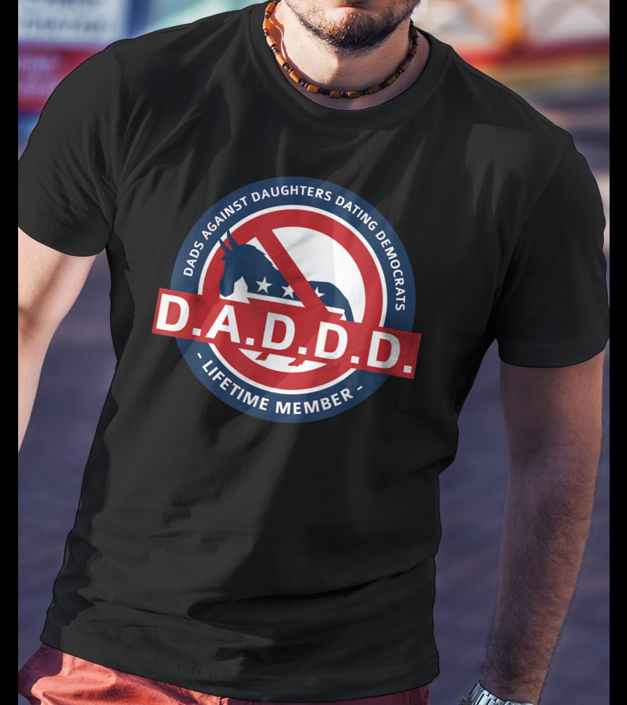 Dads Against Daughters Dating Democrats D.A.D.D.D. Lifetime Member T-Shirt