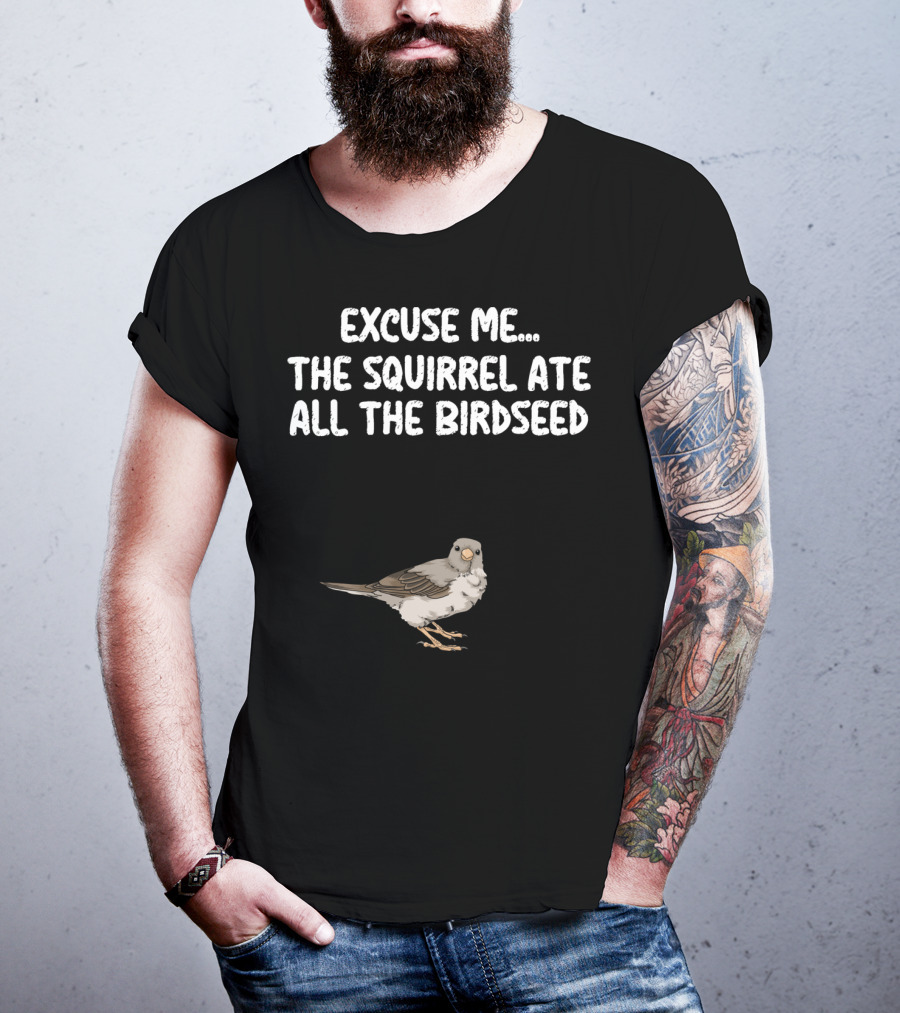 Excuse ME The Squirrel Ate All The Birdseed Bird T-Shirt