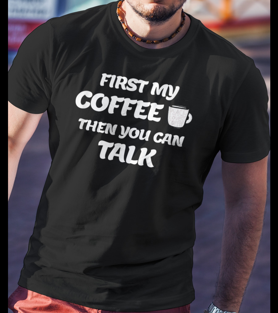 First My Coffee Peace Love Coffee Then You Can Talk T-Shirt