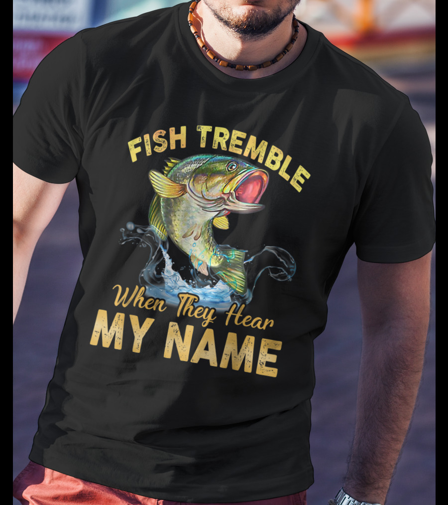 Fish Tremble When They Hear My Name T-Shirt