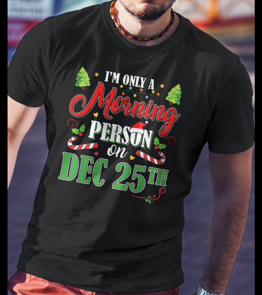 I'm Only A Morning Person On Dec 25th Funny Christmas T-Shirt