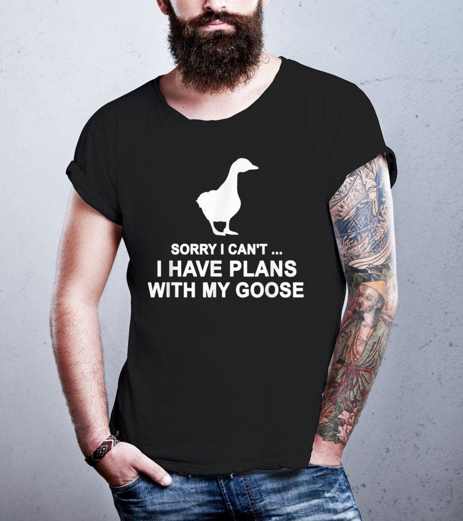 Sorry I Can't I Have Plans With My Goose Funny Cool T-Shirt