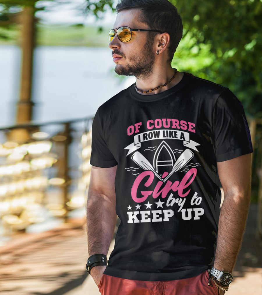 Of Course I Row Like A Girl Try To Keep Up T-Shirt