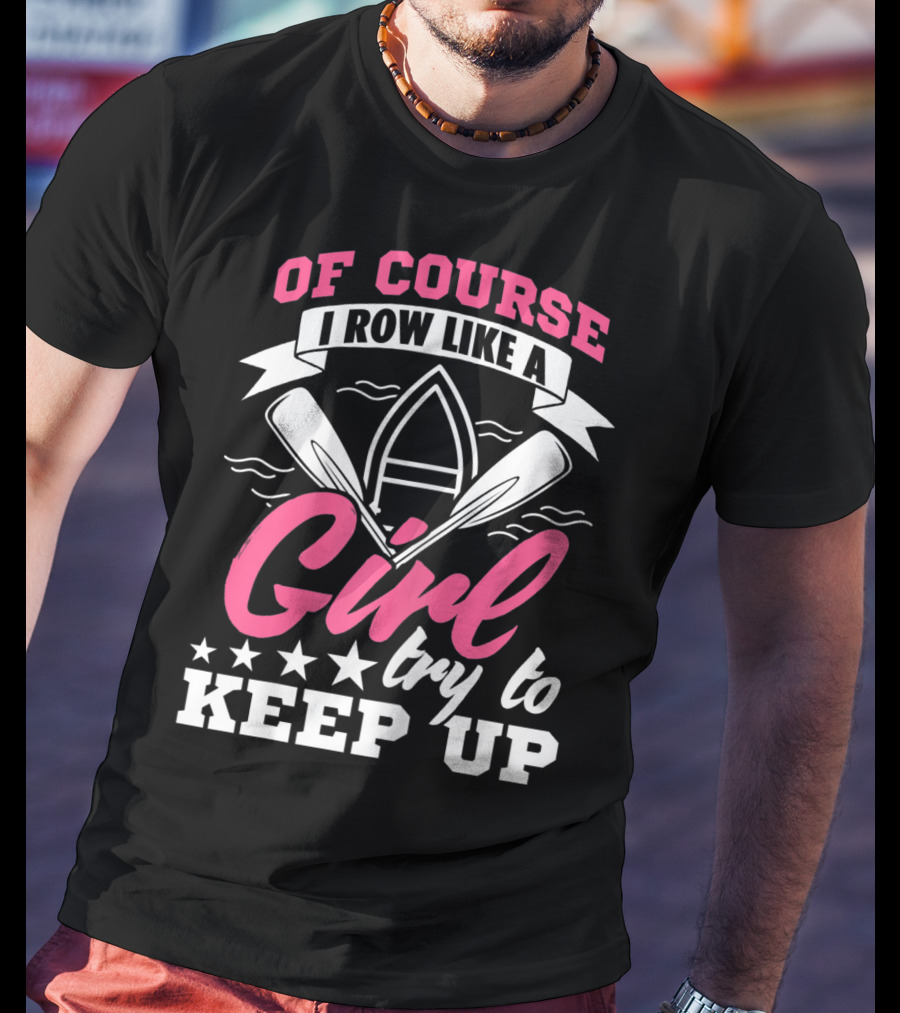 Of Course I Row Like A Girl Try To Keep Up T-Shirt