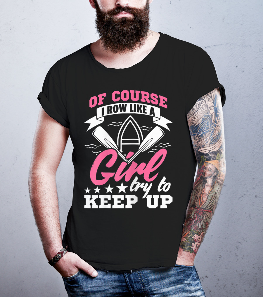 Of Course I Row Like A Girl Try To Keep Up T-Shirt