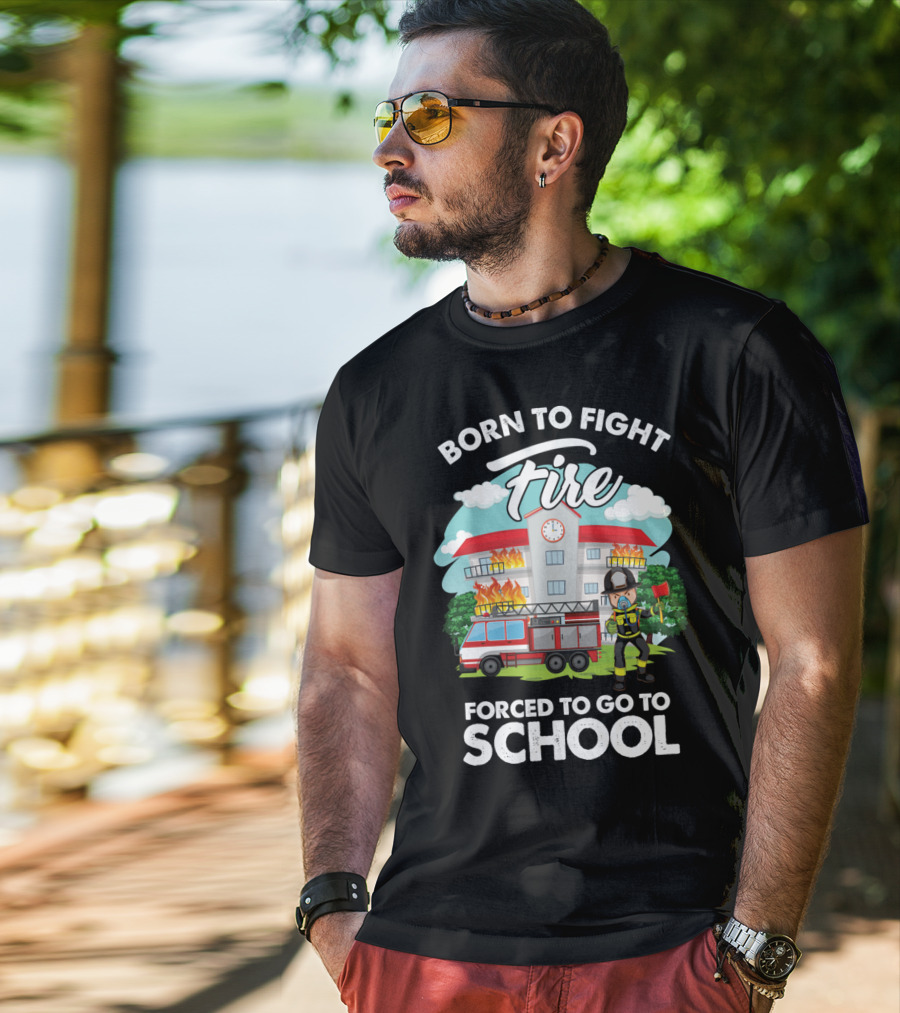 Born To Fight Fire Forced To Go To School Fireman Firefighter Department T-Shirt