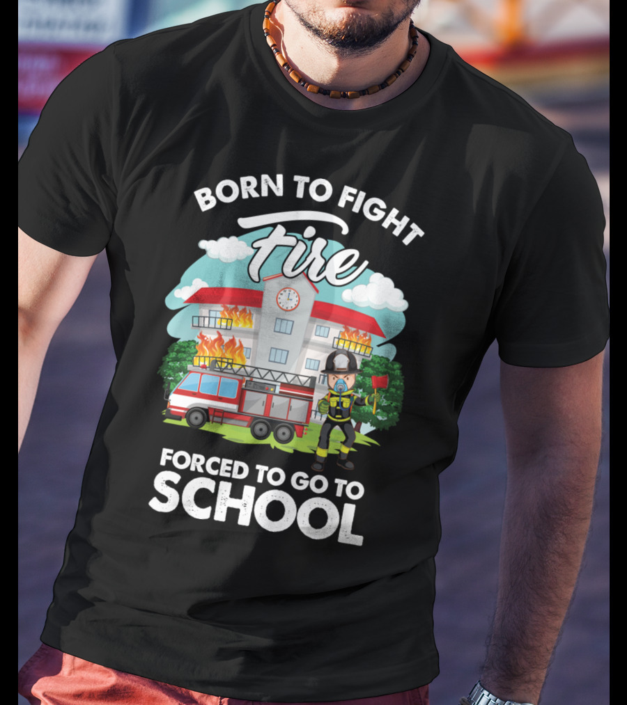 Born To Fight Fire Forced To Go To School Fireman Firefighter Department T-Shirt