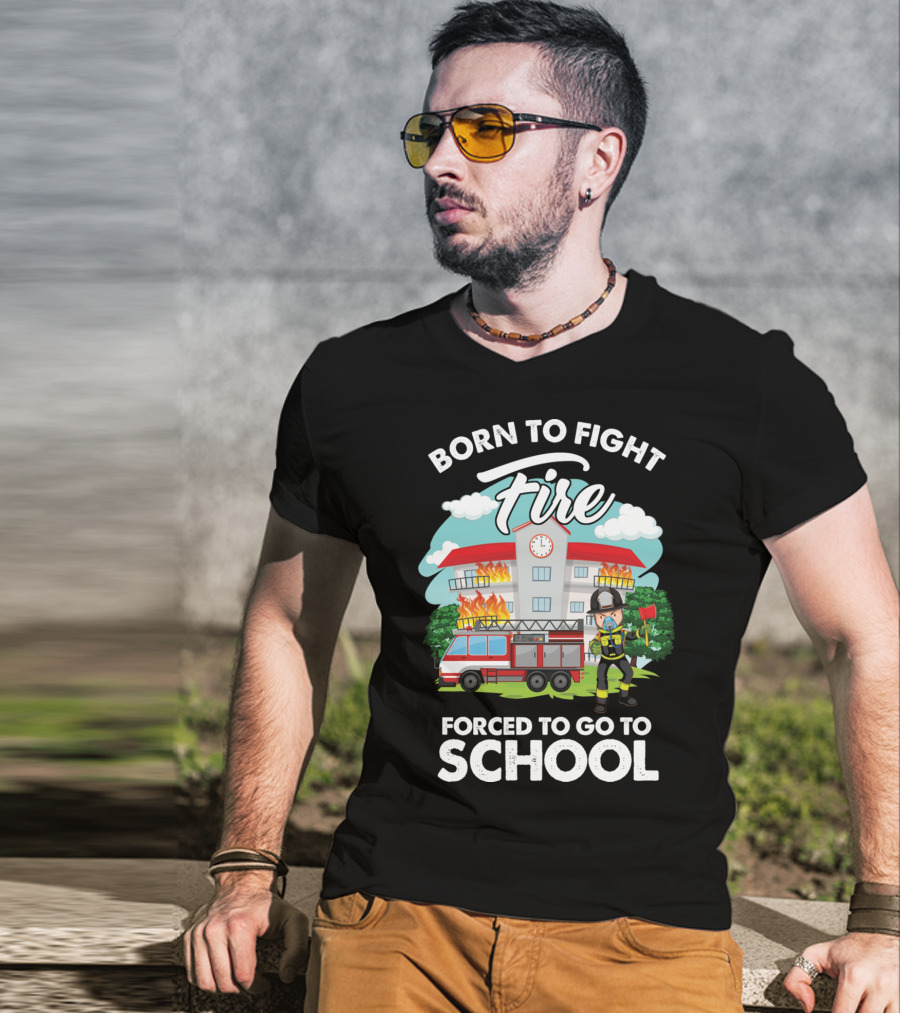 Born To Fight Fire Forced To Go To School Fireman Firefighter Department T-Shirt