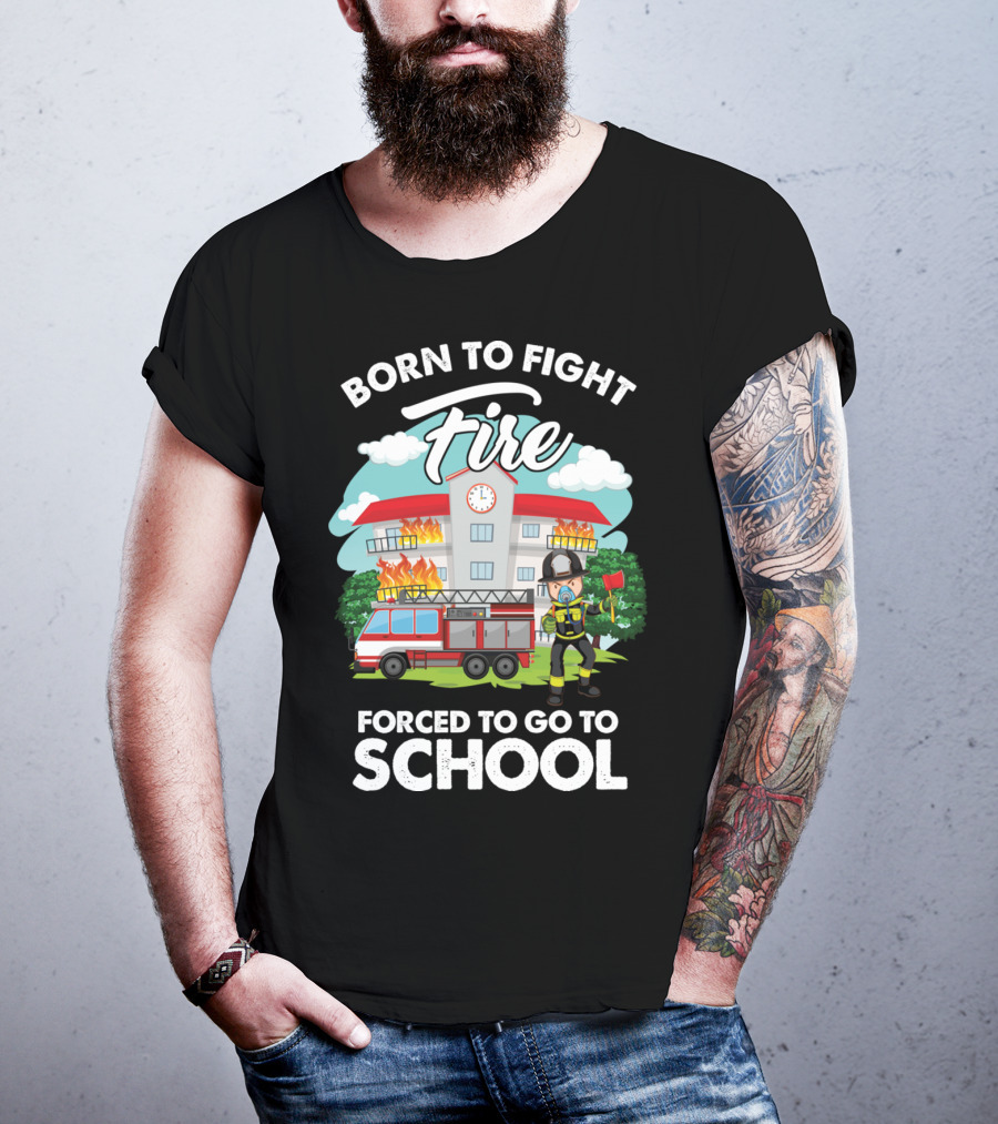 Born To Fight Fire Forced To Go To School Fireman Firefighter Department T-Shirt