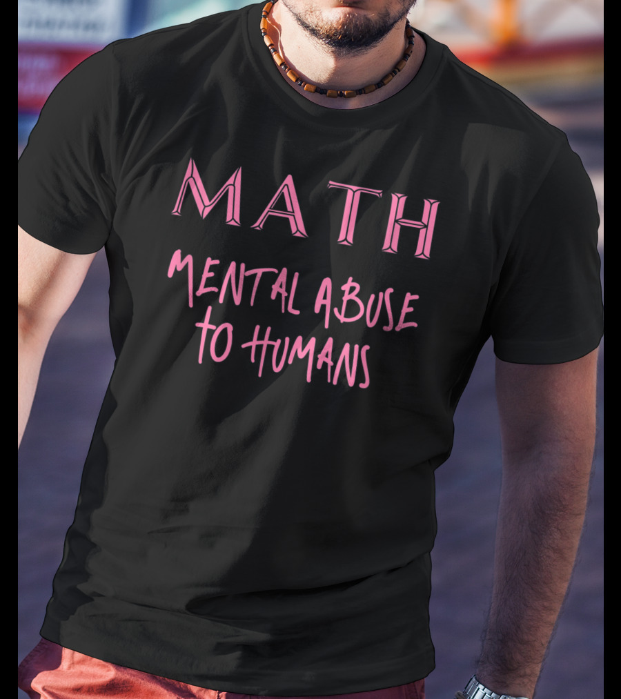 MATH Mental Abuse To Humans Funny T-Shirt