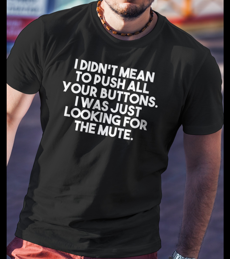 I Didn't Mean To Push All Your Buttons I Was Just Looking For The Mute T-Shirt