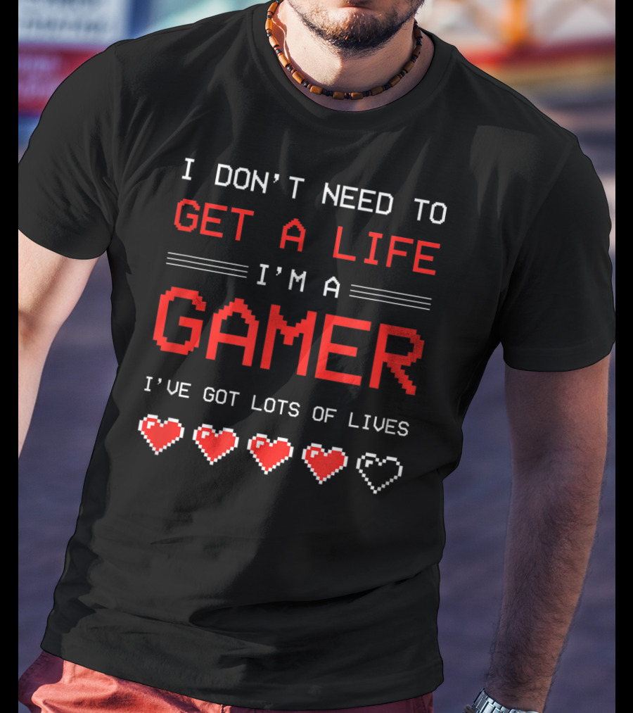 I Don't Need To Get A Life I'm A Gamer I've Got Lots Of Lives T-Shirt