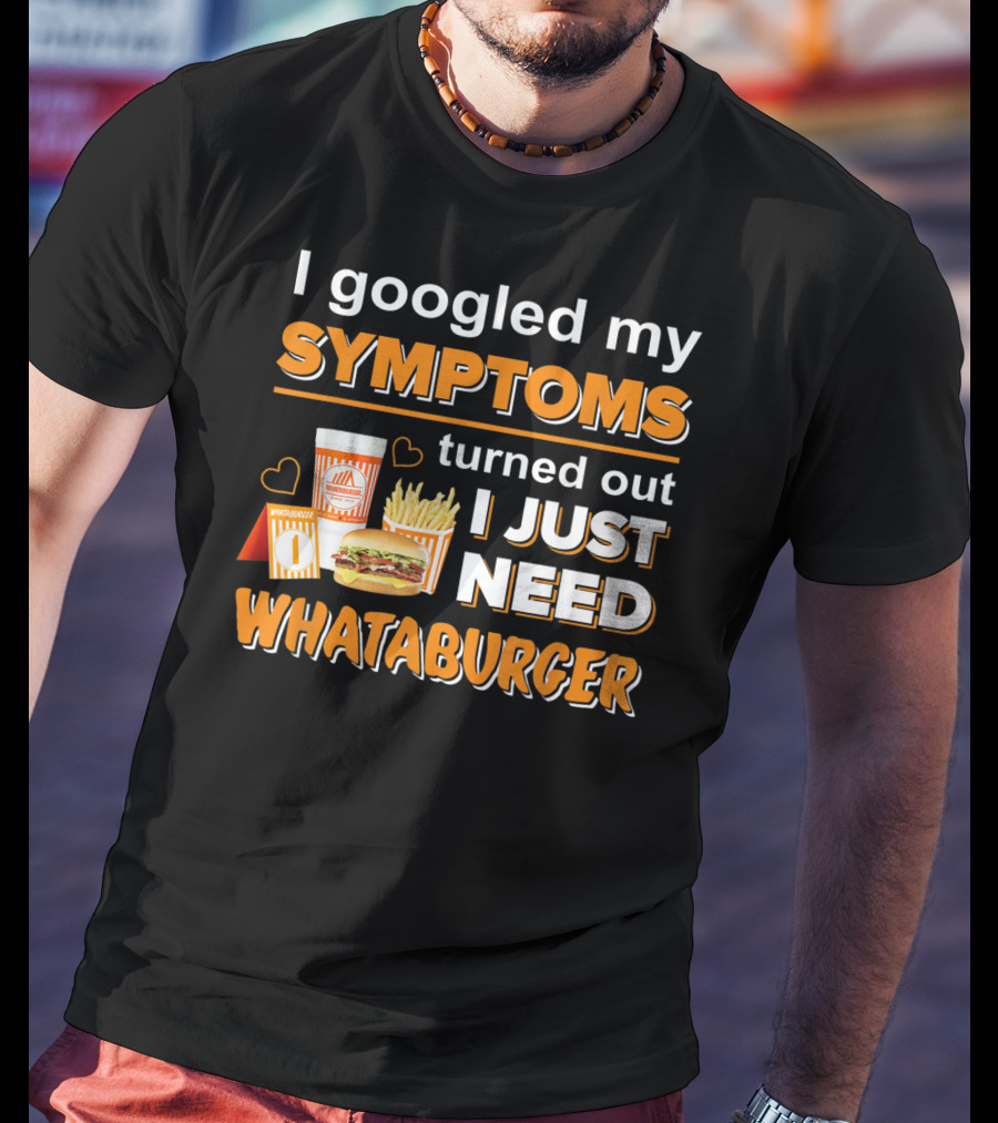 I Googled My Symptoms Turned Out I Just Need Whataburger T-Shirt