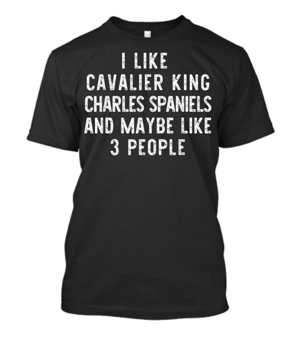 I Like Cavalier King Charles Spaniels And Maybe Like 3 People T-Shirt