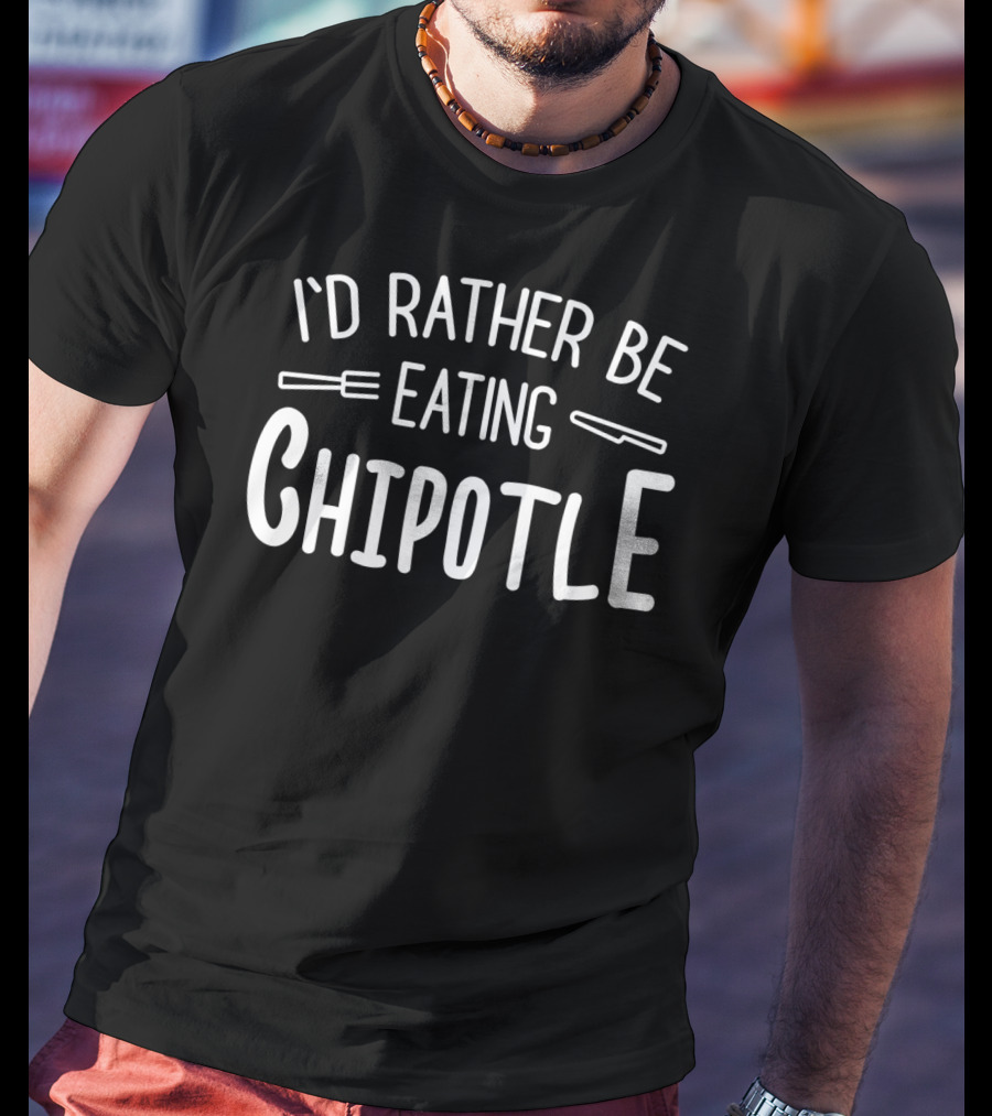 I'd Rather Be Eating Chipotle T-Shirt