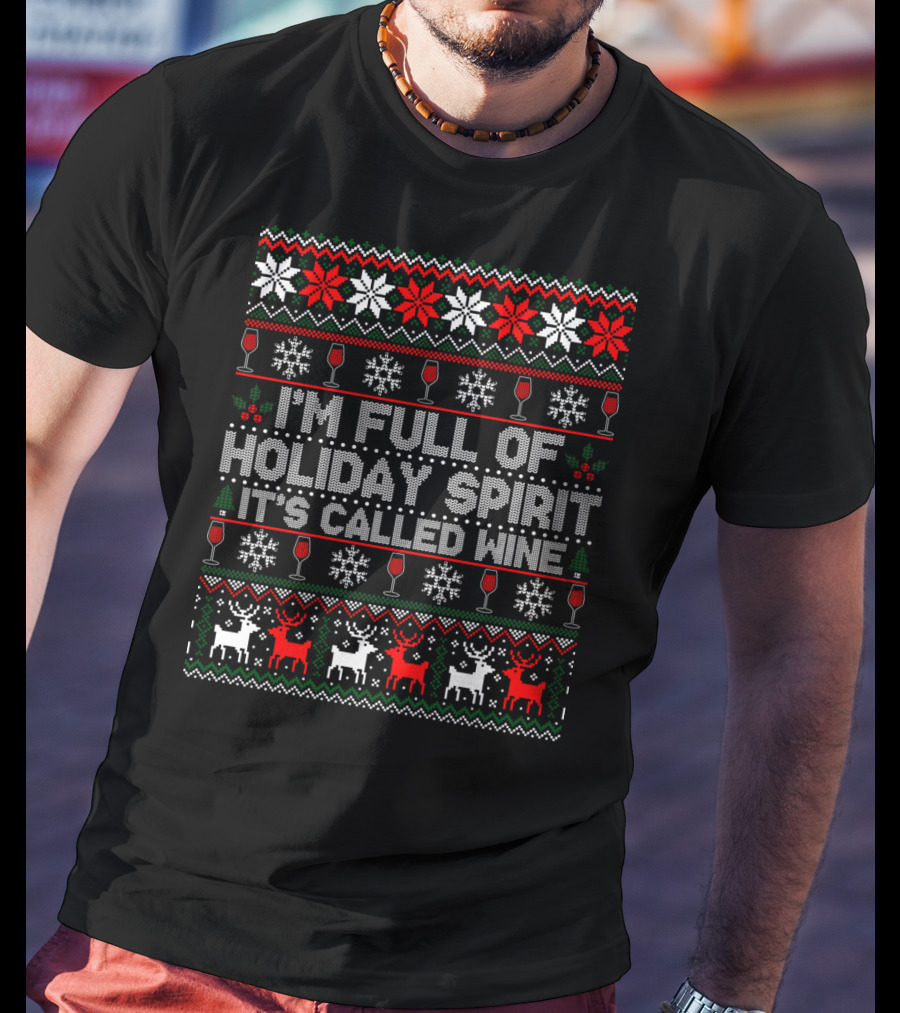 I'm Full Of Holiday Spirit It's Called Wine Ugly Christmas Sweater With Reindeer And Snowflakes T-Shirt