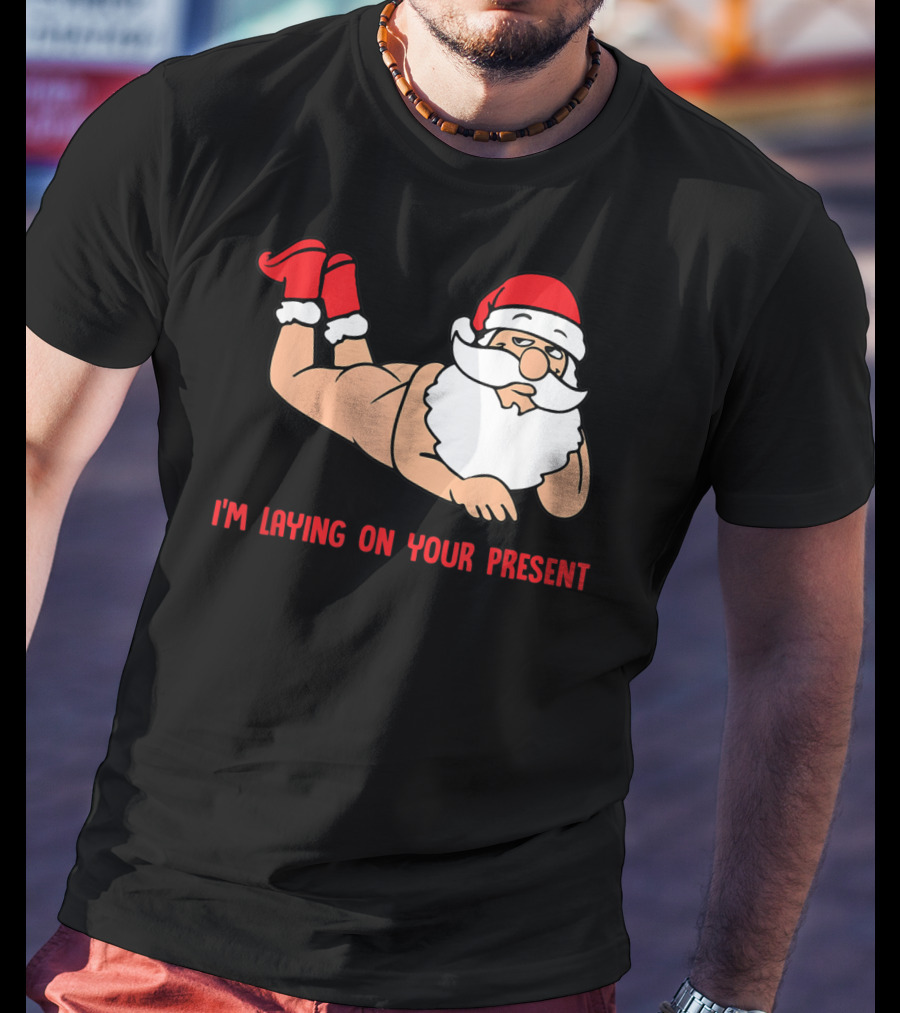 I'm Laying On Your Present Santa Claus Christmas Humor T-Shirt